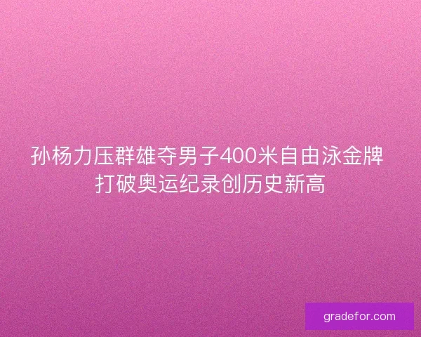 孙杨力压群雄夺男子400米自由泳金牌 打破奥运纪录创历史新高