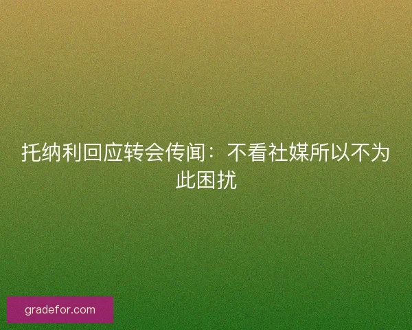 托纳利回应转会传闻：不看社媒所以不为此困扰