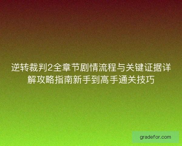 逆转裁判2全章节剧情流程与关键证据详解攻略指南新手到高手通关技巧