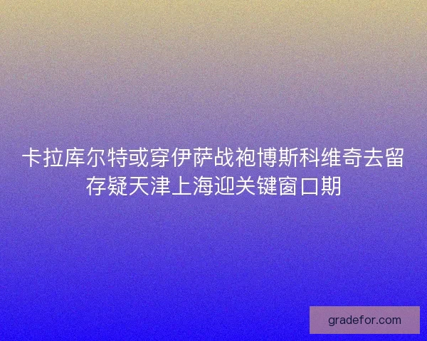 卡拉库尔特或穿伊萨战袍博斯科维奇去留存疑天津上海迎关键窗口期