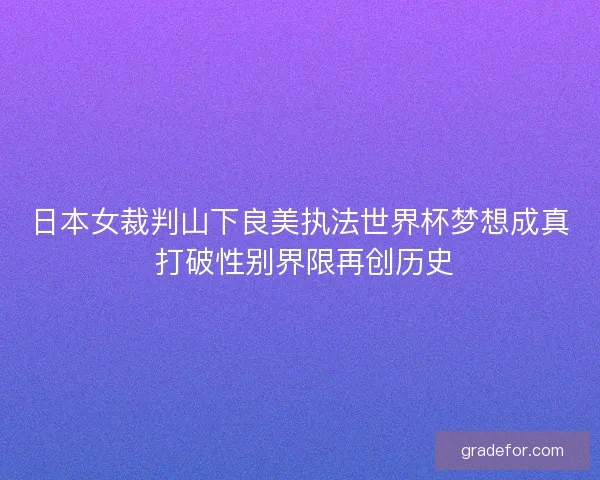 日本女裁判山下良美执法世界杯梦想成真 打破性别界限再创历史