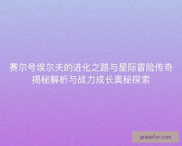 赛尔号埃尔夫的进化之路与星际冒险传奇揭秘解析与战力成长奥秘探索