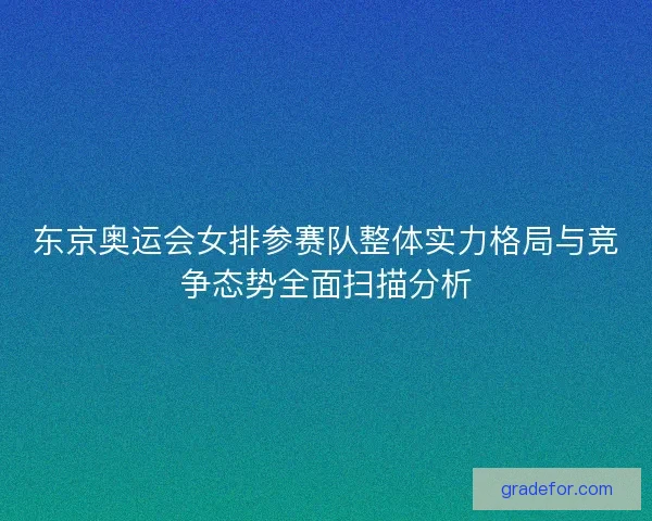 东京奥运会女排参赛队整体实力格局与竞争态势全面扫描分析