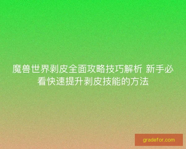 魔兽世界剥皮全面攻略技巧解析 新手必看快速提升剥皮技能的方法