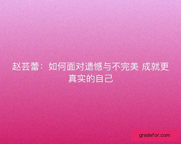 赵芸蕾：如何面对遗憾与不完美 成就更真实的自己