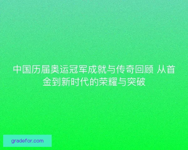 中国历届奥运冠军成就与传奇回顾 从首金到新时代的荣耀与突破