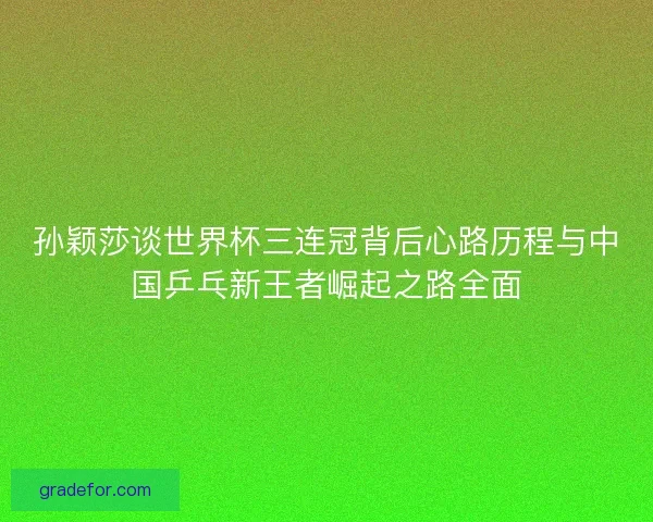 孙颖莎谈世界杯三连冠背后心路历程与中国乒乓新王者崛起之路全面