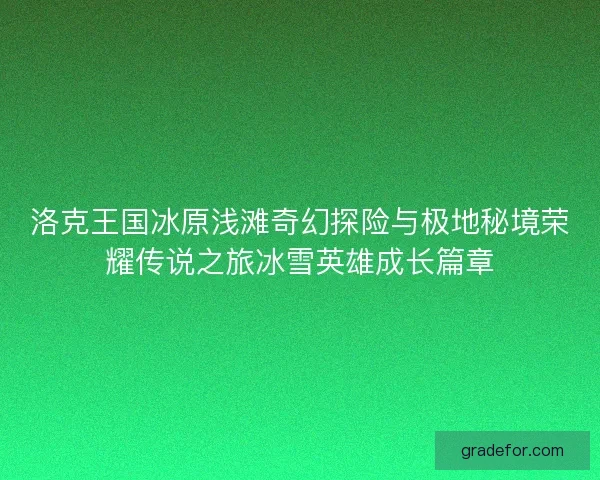 洛克王国冰原浅滩奇幻探险与极地秘境荣耀传说之旅冰雪英雄成长篇章