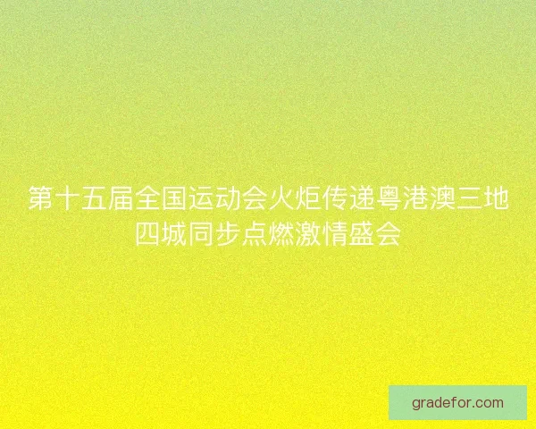 第十五届全国运动会火炬传递粤港澳三地四城同步点燃激情盛会