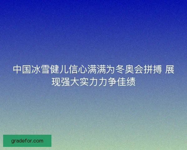 中国冰雪健儿信心满满为冬奥会拼搏 展现强大实力力争佳绩