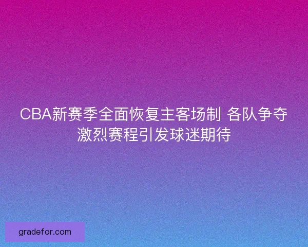 CBA新赛季全面恢复主客场制 各队争夺激烈赛程引发球迷期待 CBA新赛季全面恢复主客场制 各队争夺激烈赛程引发球迷期待