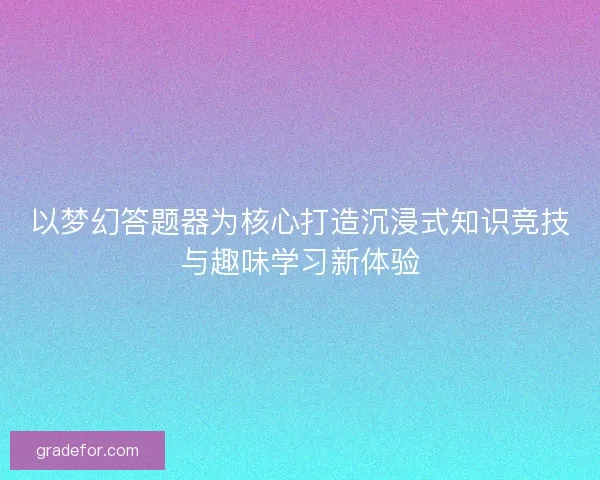 以梦幻答题器为核心打造沉浸式知识竞技与趣味学习新体验